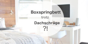 Boxspringbett trotz Dachschräge? - Boxspringbett trotz Dachschräge